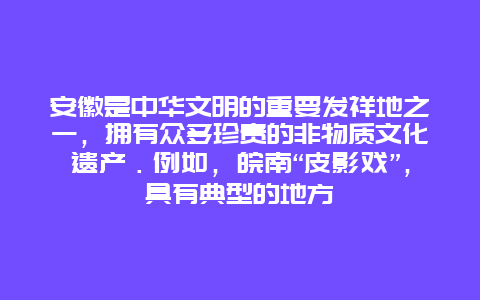 安徽是中华文明的重要发祥地之一，拥有众多珍贵的非物质文化遗产．例如，皖南“皮影戏”，具有典型的地方