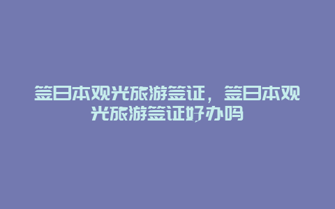 签日本观光旅游签证，签日本观光旅游签证好办吗