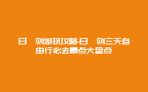 日喀则游玩攻略-日喀则三天自由行必去景点大盘点