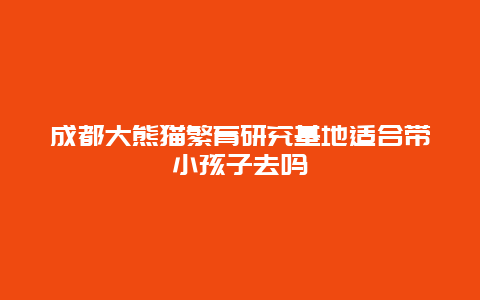 成都大熊猫繁育研究基地适合带小孩子去吗