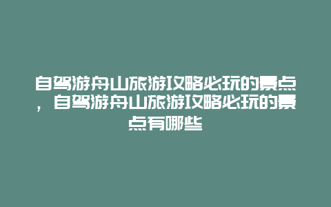 自驾游舟山旅游攻略必玩的景点，自驾游舟山旅游攻略必玩的景点有哪些