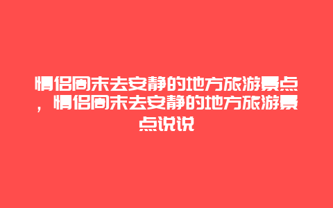 情侣周末去安静的地方旅游景点，情侣周末去安静的地方旅游景点说说