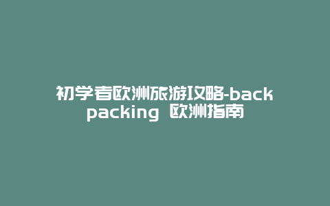 初学者欧洲旅游攻略-backpacking 欧洲指南