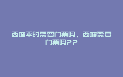 西塘平时需要门票吗，西塘需要门票吗?？