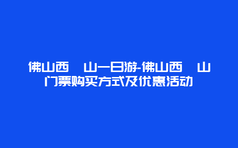 佛山西樵山一日游-佛山西樵山门票购买方式及优惠活动