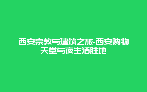 西安宗教与建筑之旅-西安购物天堂与夜生活胜地