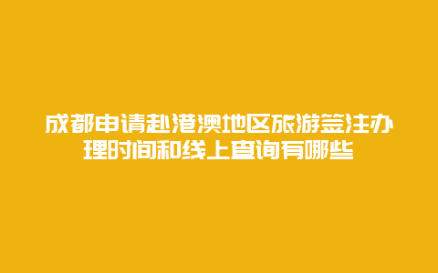 成都申请赴港澳地区旅游签注办理时间和线上查询有哪些