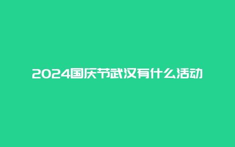 2024国庆节武汉有什么活动