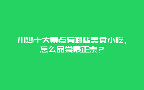 川沙十大景点有哪些美食小吃，怎么品尝最正宗？