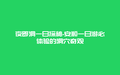 夜郎洞一日探秘-安顺一日游必体验的洞穴奇观