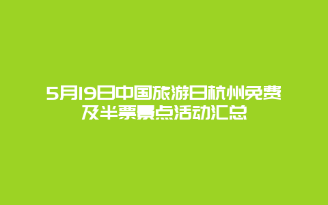 5月19日中国旅游日杭州免费及半票景点活动汇总