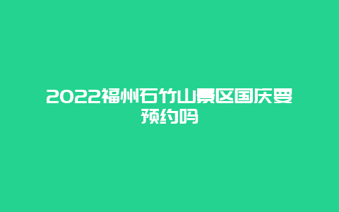 2022福州石竹山景区国庆要预约吗