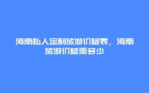 海南私人定制旅游价格表，海南旅游价格需多少