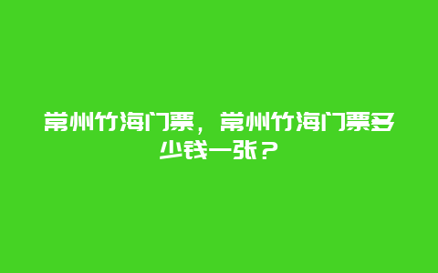 常州竹海门票，常州竹海门票多少钱一张？