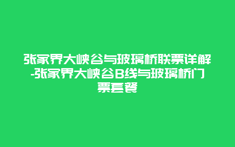 张家界大峡谷与玻璃桥联票详解-张家界大峡谷B线与玻璃桥门票套餐