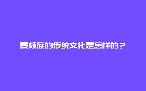 景颇族的传统文化是怎样的？