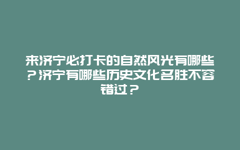 来济宁必打卡的自然风光有哪些？济宁有哪些历史文化名胜不容错过？