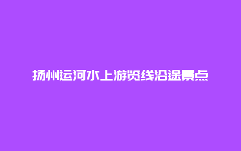 扬州运河水上游览线沿途景点