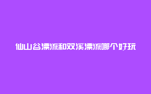 仙山谷漂流和双溪漂流哪个好玩