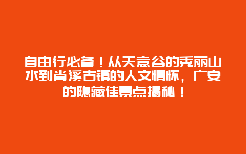 自由行必备！从天意谷的秀丽山水到肖溪古镇的人文情怀，广安的隐藏佳景点揭秘！