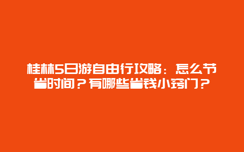 桂林5日游自由行攻略：怎么节省时间？有哪些省钱小窍门？