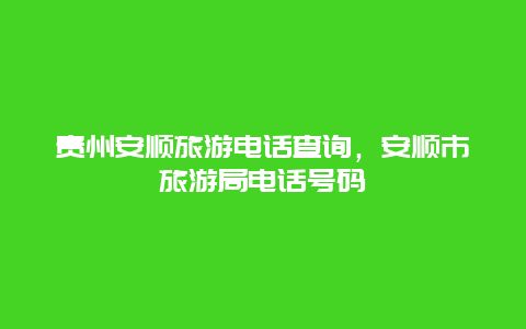 贵州安顺旅游电话查询，安顺市旅游局电话号码