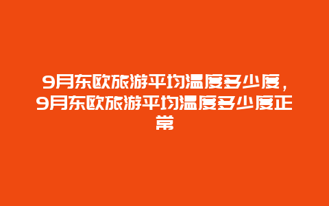 9月东欧旅游平均温度多少度，9月东欧旅游平均温度多少度正常