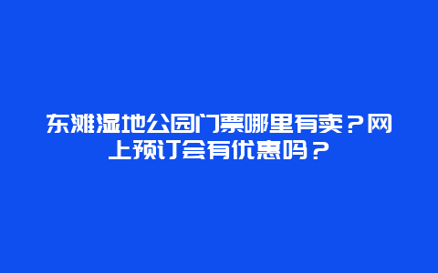 东滩湿地公园门票哪里有卖？网上预订会有优惠吗？