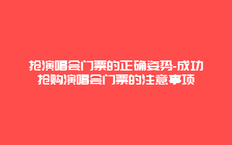 抢演唱会门票的正确姿势-成功抢购演唱会门票的注意事项