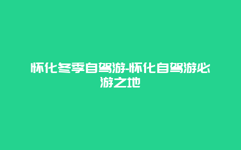 怀化冬季自驾游-怀化自驾游必游之地