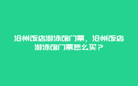 沧州饭店游泳馆门票，沧州饭店游泳馆门票怎么买？