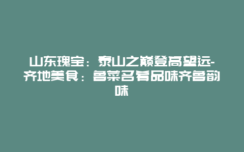 山东瑰宝：泰山之巅登高望远-齐地美食：鲁菜名肴品味齐鲁韵味