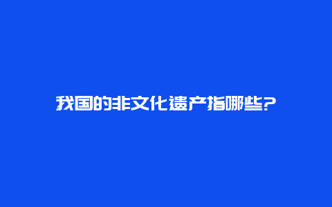 我国的非文化遗产指哪些?