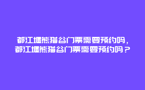 都江堰熊猫谷门票需要预约吗，都江堰熊猫谷门票需要预约吗？