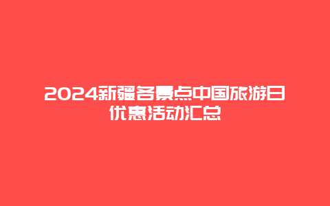 2024新疆各景点中国旅游日优惠活动汇总