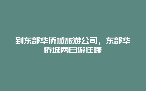 到东部华侨城旅游公司，东部华侨城两日游住哪