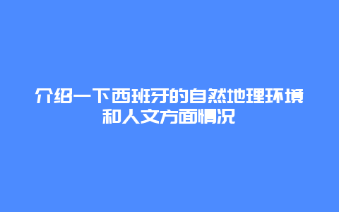 介绍一下西班牙的自然地理环境和人文方面情况