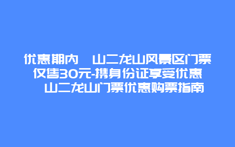 优惠期内崂山二龙山风景区门票仅售30元-携身份证享受优惠崂山二龙山门票优惠购票指南