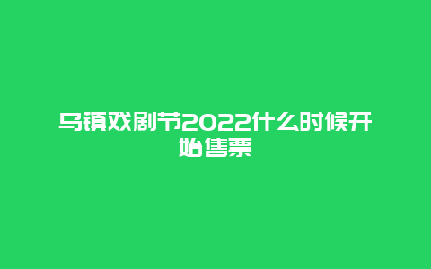 乌镇戏剧节2022什么时候开始售票