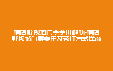 横店影视城门票票价解析-横店影视城门票费用及预订方式详解