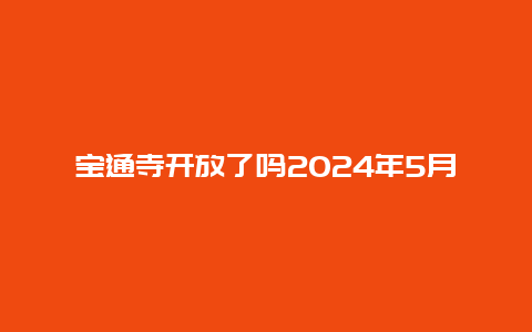 宝通寺开放了吗2024年5月