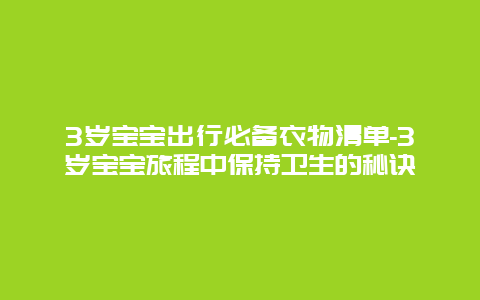 3岁宝宝出行必备衣物清单-3岁宝宝旅程中保持卫生的秘诀