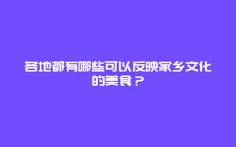 各地都有哪些可以反映家乡文化的美食？