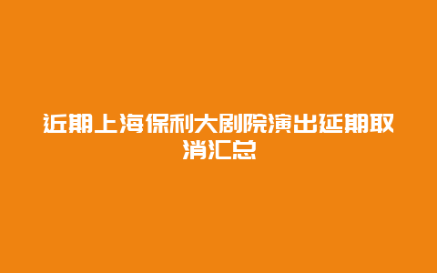 近期上海保利大剧院演出延期取消汇总