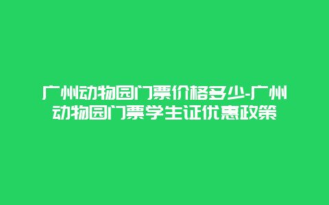 广州动物园门票价格多少-广州动物园门票学生证优惠政策