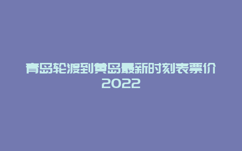 青岛轮渡到黄岛最新时刻表票价2022