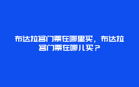 布达拉宫门票在哪里买，布达拉宫门票在哪儿买？