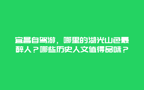 宜昌自驾游，哪里的湖光山色最醉人？哪些历史人文值得品味？