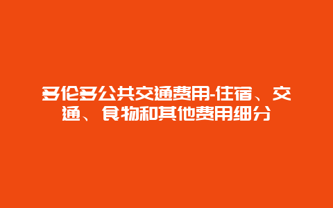 多伦多公共交通费用-住宿、交通、食物和其他费用细分