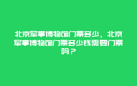 北京军事博物馆门票多少，北京军事博物馆门票多少钱需要门票吗？